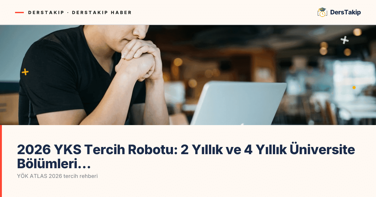 2026 YKS Tercih Robotu: 2 Yıllık ve 4 Yıllık Üniversite Bölümleri Rehberi