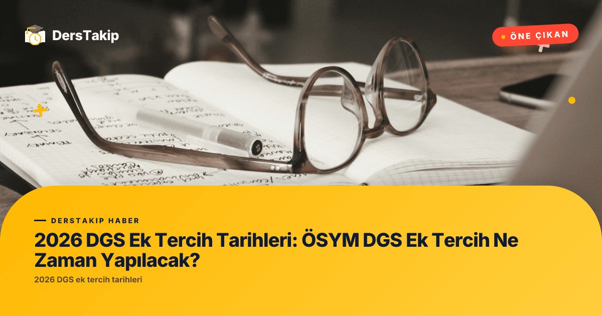 2026 DGS Ek Tercih Tarihleri: ÖSYM DGS Ek Tercih Ne Zaman Yapılacak?