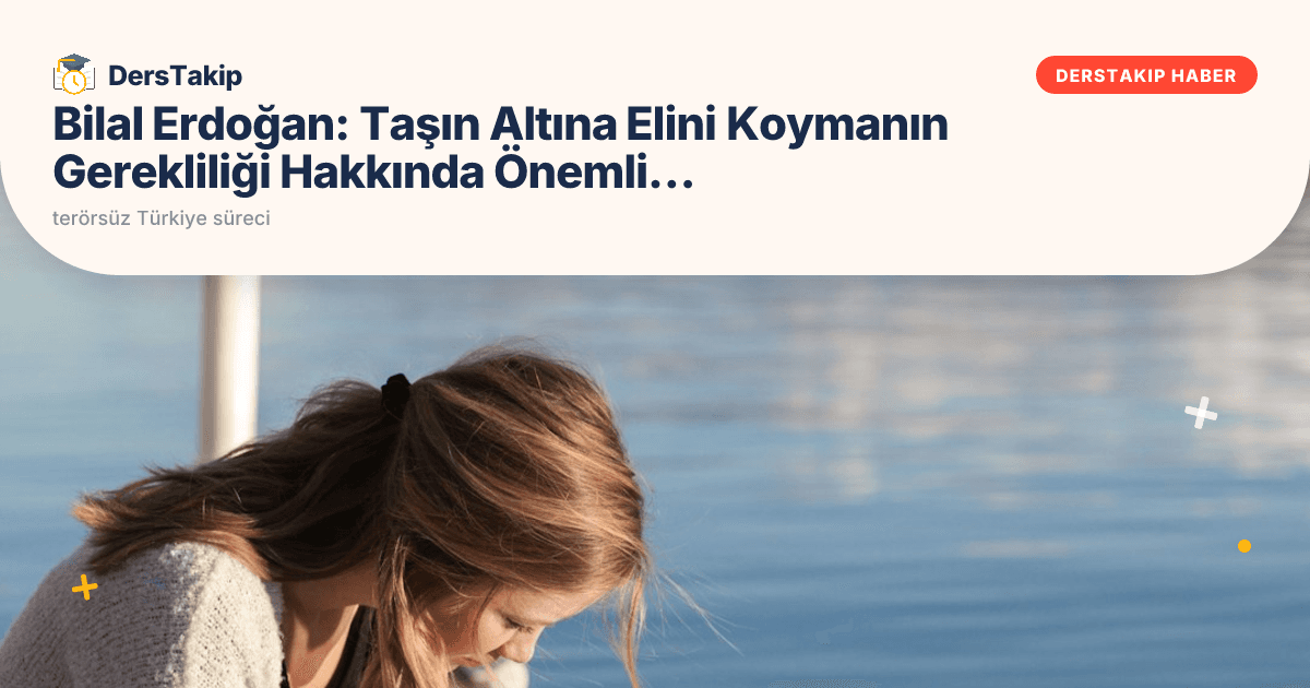 Bilal Erdoğan: Taşın Altına Elini Koymanın Gerekliliği Hakkında Önemli Mesajlar