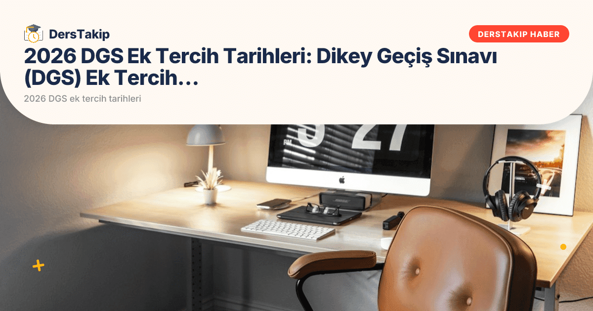 2026 DGS Ek Tercih Tarihleri: Dikey Geçiş Sınavı (DGS) Ek Tercih Detayları Açıklandı mı?