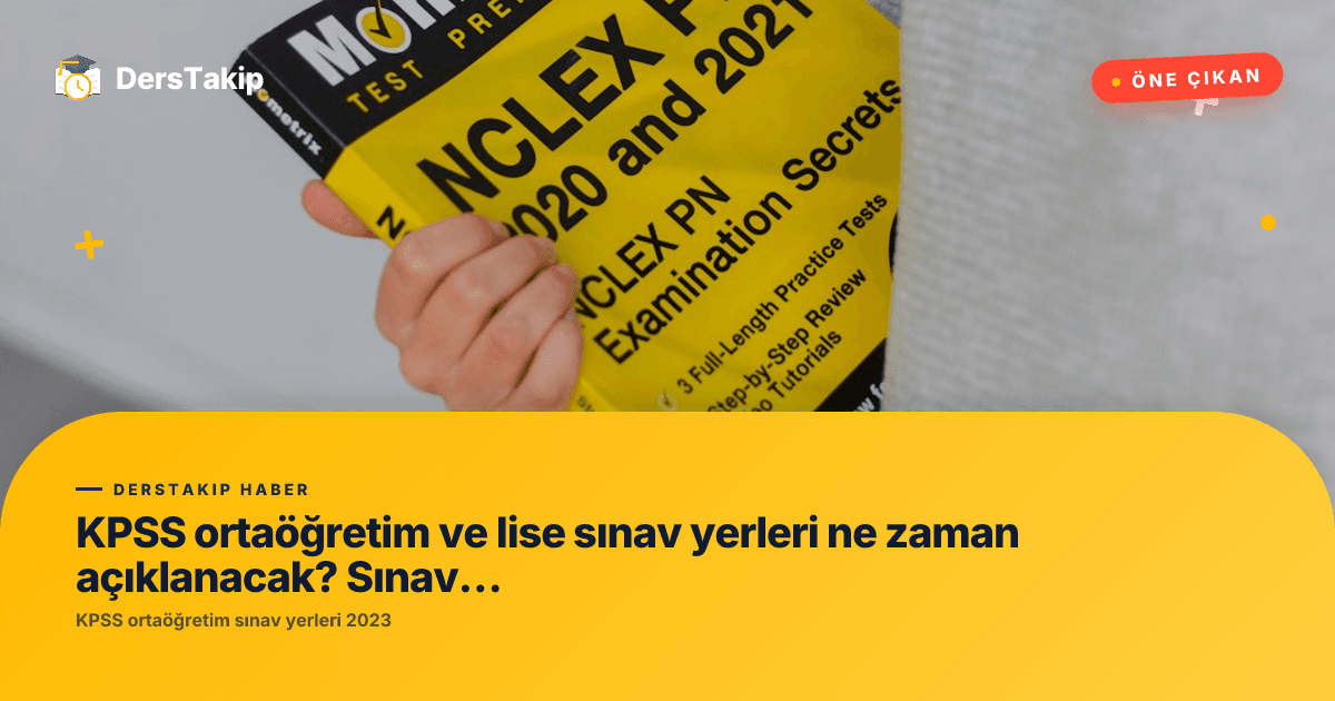 KPSS ortaöğretim ve lise sınav yerleri ne zaman açıklanacak? Sınav tarihleri neler?