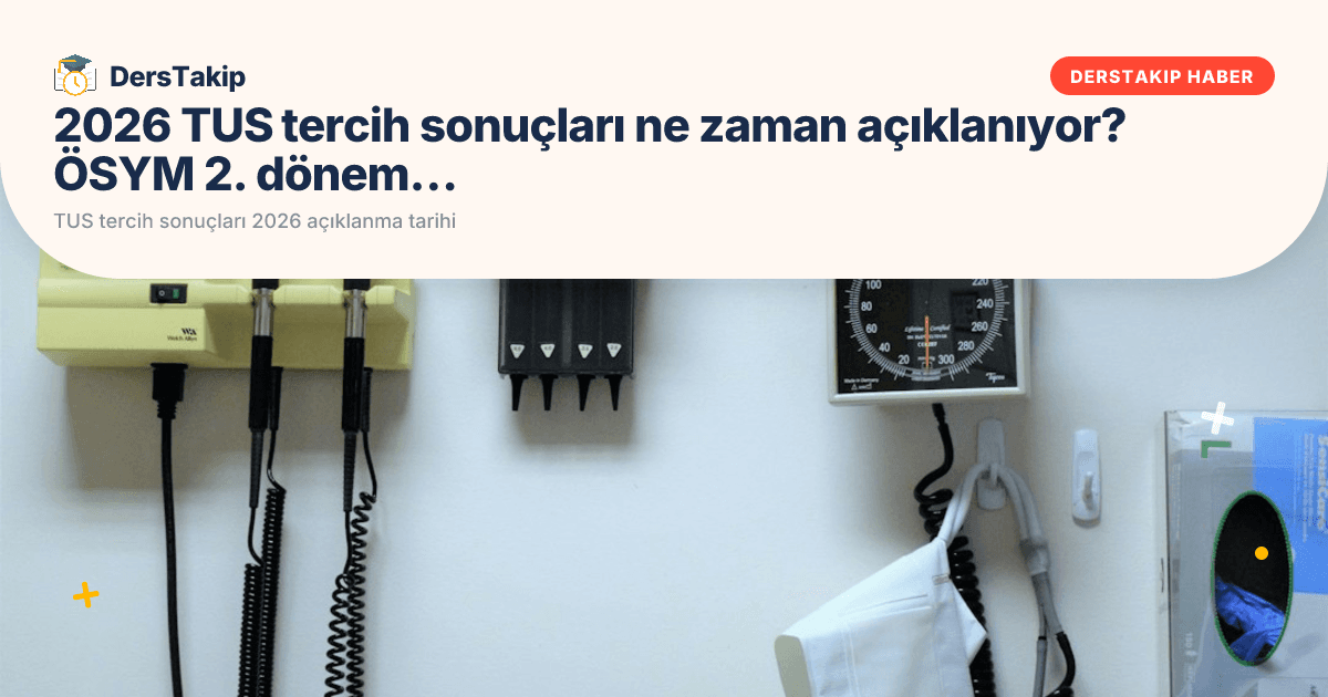 2026 TUS tercih sonuçları ne zaman açıklanıyor? ÖSYM 2. dönem yerleştirme tarihi!